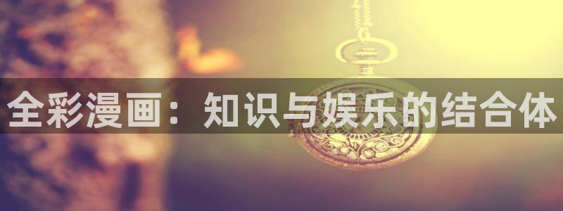 奇漫屋漫画平台免费漫画：全彩漫画：知识与娱乐的结合体