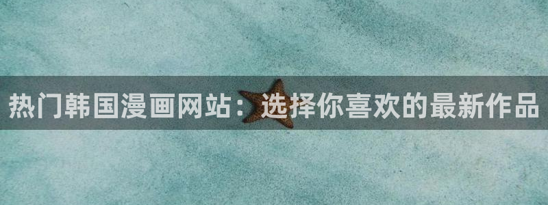 奇漫屋漫画下拉式免费看：热门韩国漫画网站：选择你喜欢的最新作品