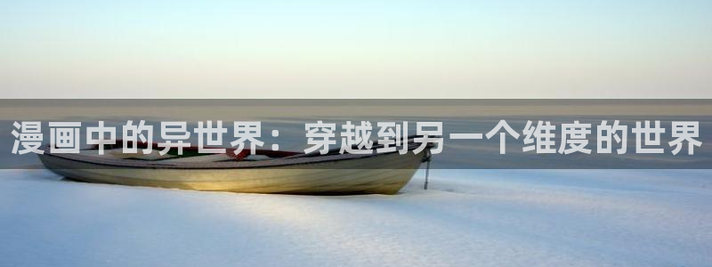 奇漫屋画官方-漫画下拉式：漫画中的异世界：穿越到另一个维度的世界