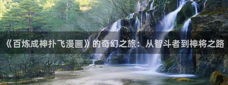 奇漫屋漫画下拉式奇漫屋漫画免费阅读下载：《百炼成神扑飞漫画》的奇幻之旅：从智斗者到神将之路