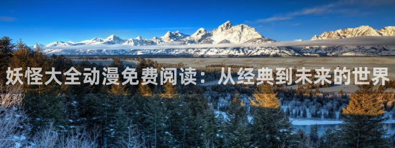 奇漫屋下拉式(免费漫画)：妖怪大全动漫免费阅读：从经典到未来的世界