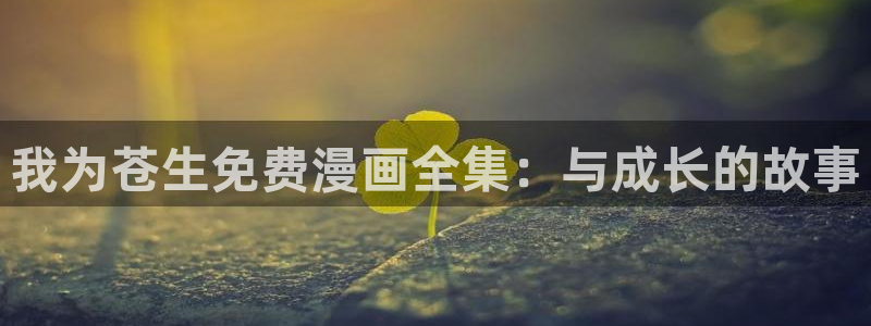 妖神记漫画免费全集下拉式漫画奇漫屋：我为苍生免费漫画全集：与成长的故事