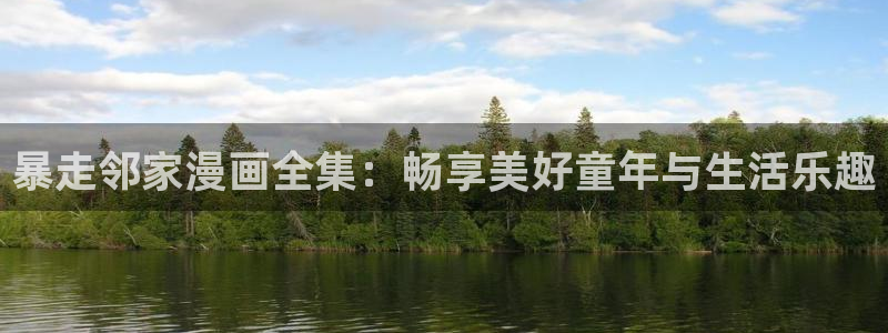 沧元图漫画下拉式奇漫屋：暴走邻家漫画全集：畅享美好童年与生活乐趣