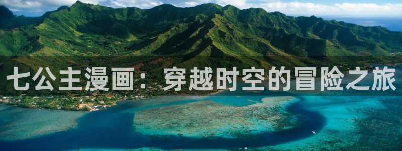 酷漫屋漫画下拉式奇漫屋漫画免费：七公主漫画：穿越时空的冒险之旅