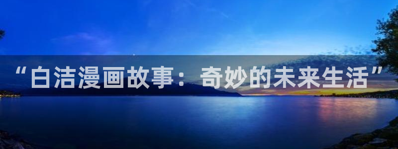 下拉式漫画奇漫屋：“白洁漫画故事：奇妙的未来生活”