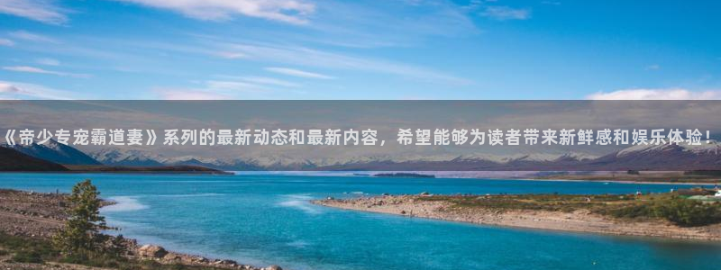 奇漫屋免费漫画下拉式官网入口在线看：《帝少专宠霸道妻》系列的最新动态和最新内容，希望能够为读者带来新鲜感和娱乐体验！