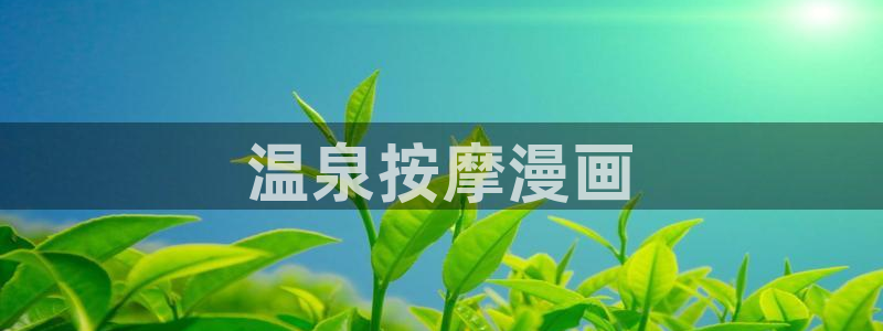 奇漫屋下载：温泉按摩漫画