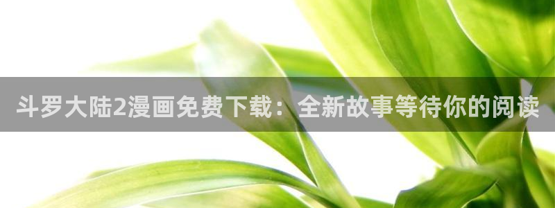 漫屋漫画下拉式奇漫屋漫画免费阅读：斗罗大陆2漫画免费下载：全新故事等待你的阅读