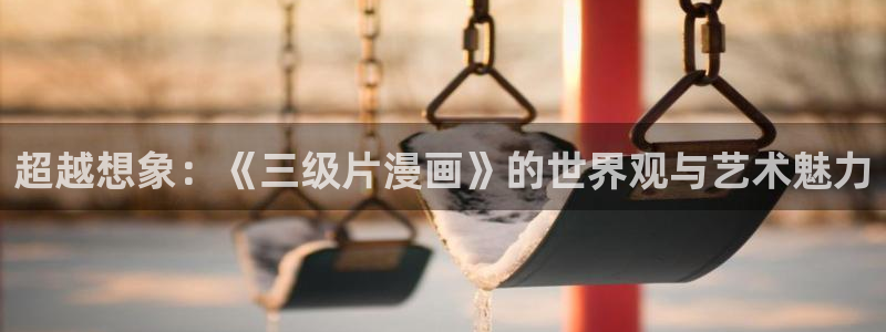 别哭漫画免费阅读下拉式漫画奇漫屋：超越想象：《三级片漫画》的世界观与艺术魅力