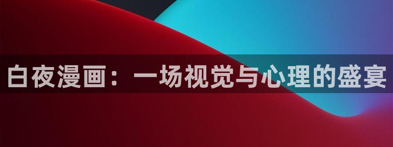 奇漫屋免费漫画下拉式官网入口在线看：白夜漫画：一场视觉与心理的盛宴