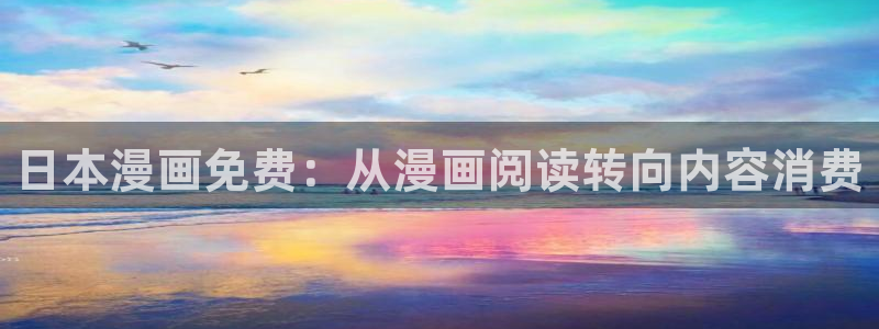 奇漫屋免费漫画下拉式古风：日本漫画免费：从漫画阅读转向内容消费