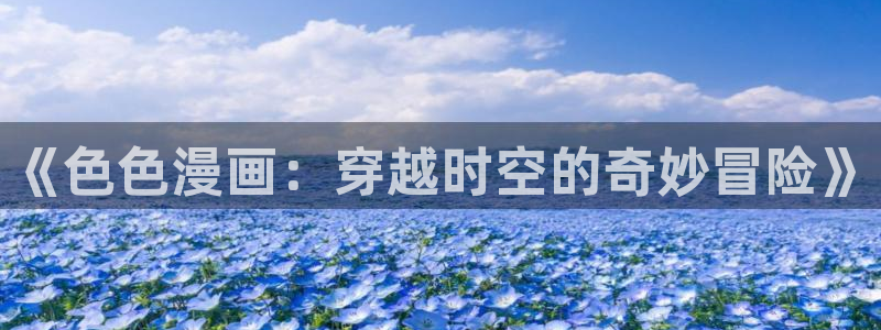 终将成为你漫画下拉式奇漫屋：《色色漫画：穿越时空的奇妙冒险》